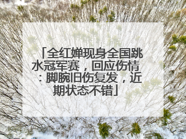 全红婵现身全国跳水冠军赛，回应伤情：脚腕旧伤复发，近期状态不错